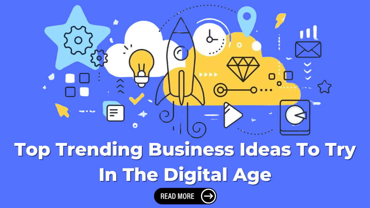 Top Trending Business Ideas To Try In The Digital Age